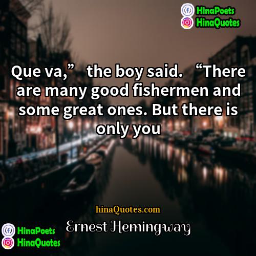 Ernest Hemingway Quotes | Que va,” the boy said. “There are